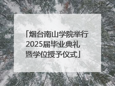烟台南山学院举行2025届毕业典礼暨学位授予仪式