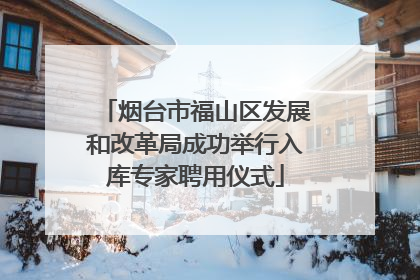 烟台市福山区发展和改革局成功举行入库专家聘用仪式
