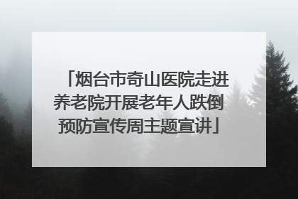 烟台市奇山医院走进养老院开展老年人跌倒预防宣传周主题宣讲