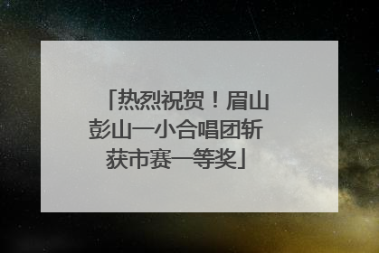 热烈祝贺！眉山彭山一小合唱团斩获市赛一等奖