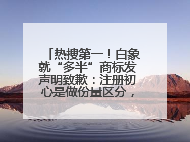 热搜第一！白象就“多半”商标发声明致歉：注册初心是做份量区分，将尽快调整