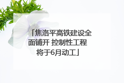 焦洛平高铁建设全面铺开 控制性工程将于6月动工