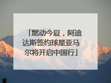 燃动今夏，阿迪达斯签约球星亚马尔将开启中国行