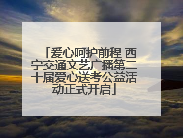 爱心呵护前程 西宁交通文艺广播第二十届爱心送考公益活动正式开启