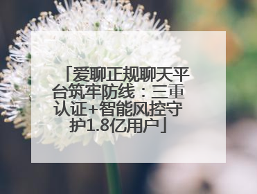 爱聊正规聊天平台筑牢防线：三重认证+智能风控守护1.8亿用户