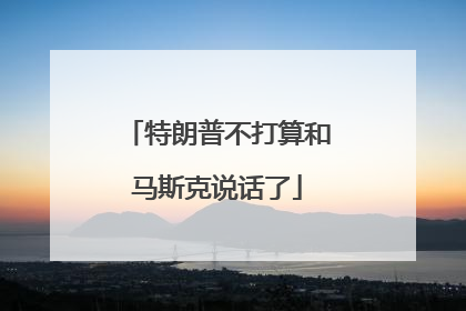 特朗普不打算和马斯克说话了