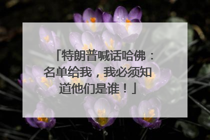 特朗普喊话哈佛：名单给我，我必须知道他们是谁！