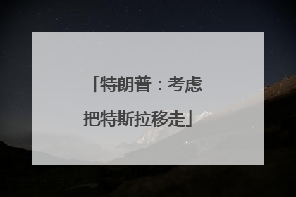 特朗普：考虑把特斯拉移走