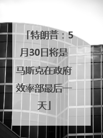 特朗普：5月30日将是马斯克在政府效率部最后一天