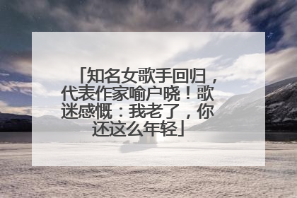 知名女歌手回归，代表作家喻户晓！歌迷感慨：我老了，你还这么年轻