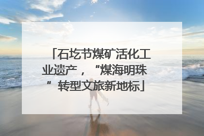 石圪节煤矿活化工业遗产，“煤海明珠”转型文旅新地标