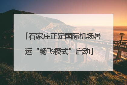 石家庄正定国际机场暑运“畅飞模式”启动