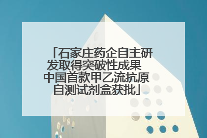 石家庄药企自主研发取得突破性成果 中国首款甲乙流抗原自测试剂盒获批