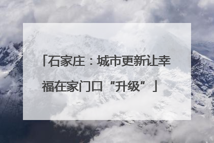 石家庄：城市更新让幸福在家门口“升级”