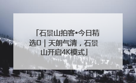 石景山拍客•今日精选⑯｜天朗气清，石景山开启4K模式