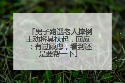 男子路遇老人摔倒主动将其扶起，回应：有过顾虑，看到还是要帮一下