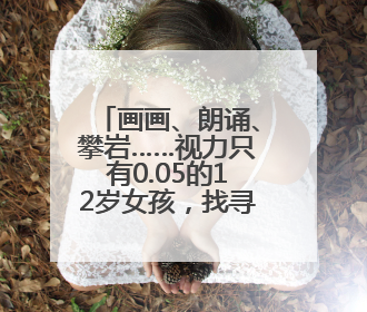画画、朗诵、攀岩……视力只有0.05的12岁女孩，找寻属于自己的“奇迹”