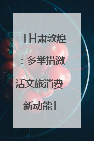 甘肃敦煌：多举措激活文旅消费新动能