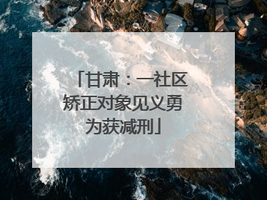甘肃：一社区矫正对象见义勇为获减刑
