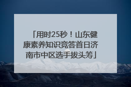 用时25秒！山东健康素养知识竞答首日济南市中区选手拔头筹