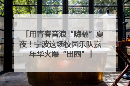 用青春音浪“嗨翻”夏夜！宁波这场校园乐队嘉年华火爆“出圈”