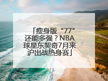 瘦身版“77”还能多强？NBA球星东契奇7月来沪出战热身赛