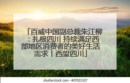百威中国副总裁朱江柳：扎根四川 持续满足西部地区消费者的美好生活需求丨西望四川