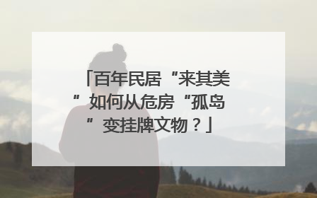 百年民居“来其美”如何从危房“孤岛”变挂牌文物？