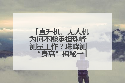 直升机、无人机为何不能承担珠峰测量工作？珠峰测“身高”揭秘→