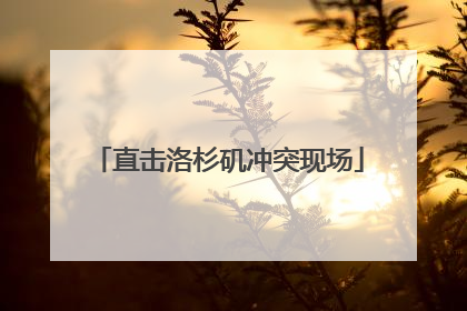 直击洛杉矶冲突现场