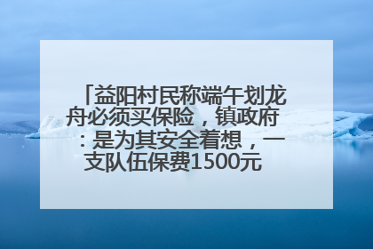 益阳村民称端午划龙舟必须买保险，镇政府：是为其安全着想，一支队伍保费1500元到2500元