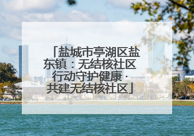 盐城市亭湖区盐东镇：无结核社区行动守护健康 ·共建无结核社区