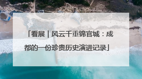看展｜风云千重锦官城：成都的一份珍贵历史演进记录