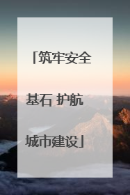 筑牢安全基石 护航城市建设