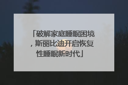 破解家庭睡眠困境，斯丽比迪开启恢复性睡眠新时代