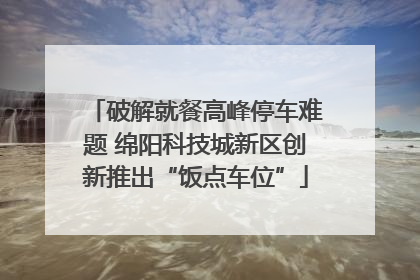 破解就餐高峰停车难题 绵阳科技城新区创新推出“饭点车位”