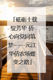 砥砺十载绽芳华 侨心向党同筑梦——元江华侨农场蝶变之路