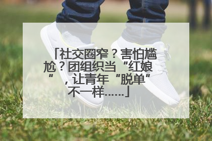 社交圈窄？害怕尴尬？团组织当“红娘”，让青年“脱单”不一样……