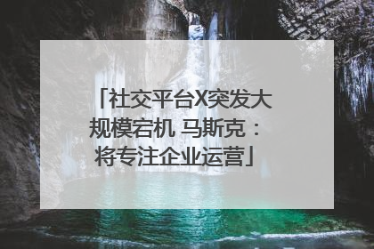 社交平台X突发大规模宕机 马斯克：将专注企业运营