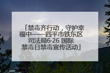 禁毒齐行动，守护幸福中——四平市铁东区司法局6·26 国际禁毒日禁毒宣传活动