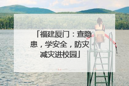 福建厦门：查隐患，学安全，防灾减灾进校园