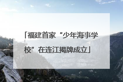 福建首家“少年海事学校”在连江揭牌成立