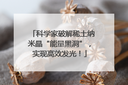 科学家破解稀土纳米晶“能量黑洞”，实现高效发光！