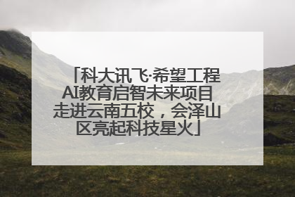 科大讯飞·希望工程AI教育启智未来项目走进云南五校，会泽山区亮起科技星火