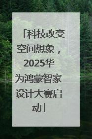 科技改变空间想象，2025华为鸿蒙智家设计大赛启动