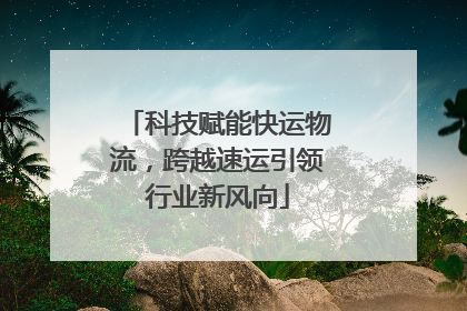 科技赋能快运物流，跨越速运引领行业新风向