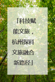 科技赋能文旅，杭州探科文旅融合新路径
