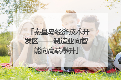 秦皇岛经济技术开发区——制造业向智能向高端攀升