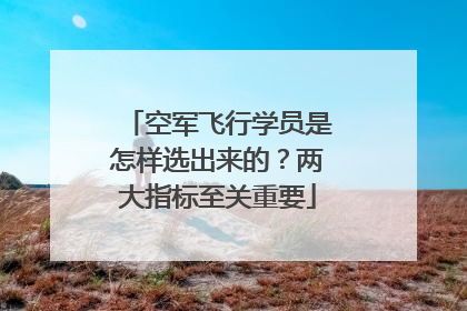 空军飞行学员是怎样选出来的？两大指标至关重要