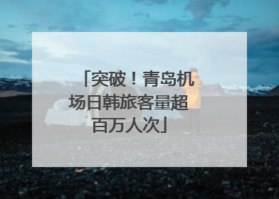突破！青岛机场日韩旅客量超百万人次